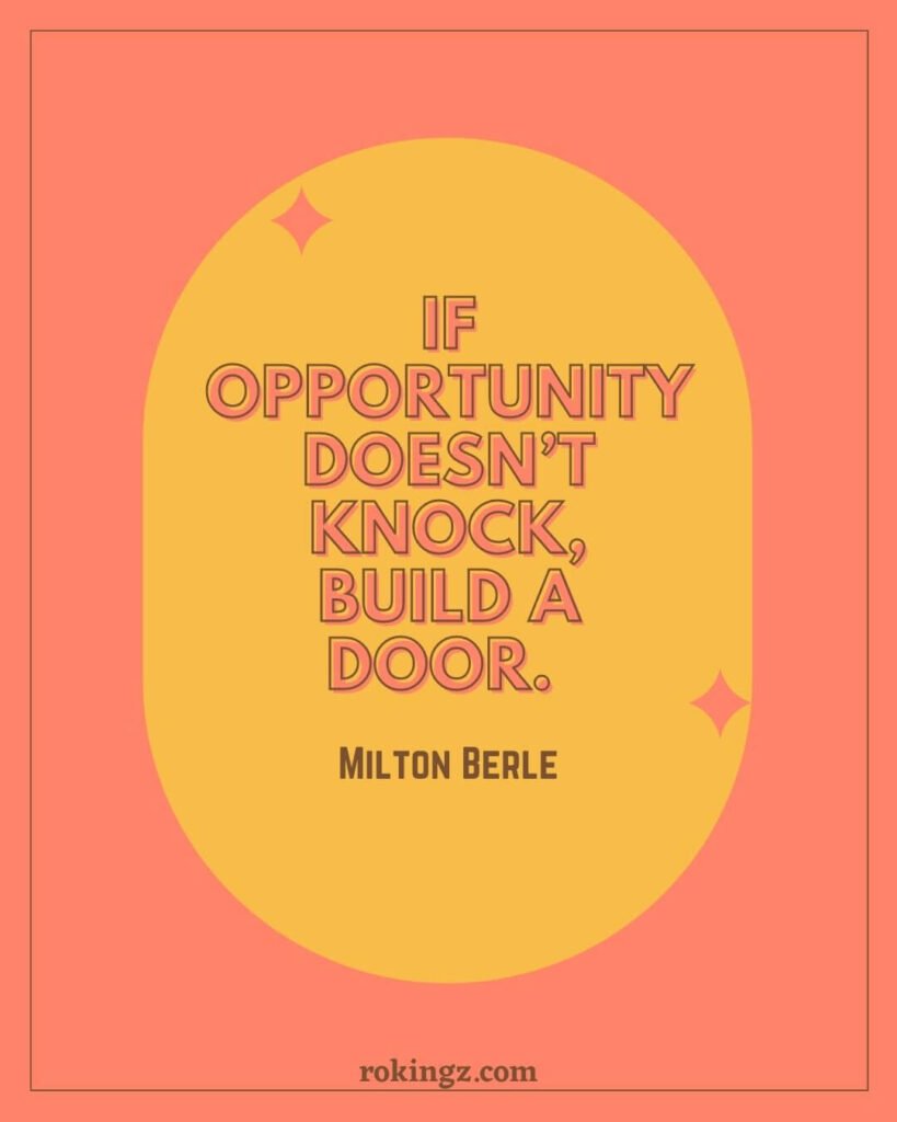 If opportunity doesn’t knock, build a door. —Milton Berle